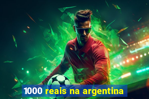 1000 reais na argentina